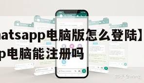【whatsapp电脑版怎么登陆】whatsapp电脑能注册吗