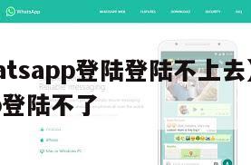【whatsapp登陆登陆不上去】whatsapp登陆不了